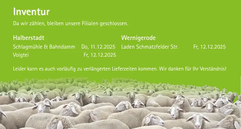 Zeit zu zählen!  Da wir zählen, bleiben unsere Filialen geschlossen. Halberstadt, Schlagmühle & Bahndamm am 11.12.2025 Halberstadt, Laden Voigtei am 12.12.2025 Wernigerode, Laden Schmatzfelder Str. am 12.12.2025 Leider kann es vorläufig zu veränderten Öffnungszeiten kommen. Wir danken für Ihr Verständnis!