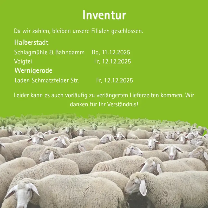 Inventurhinweis: Filialen bleiben geschlossen. Halberstadt Schlagmühle und Bahndamm am 11.12.2025, Laden Voigtei in Halberstadt und Laden Wernigerode am 12.12.2025. Leider kann es auch vorläufig zu verlängerten Lieferzeiten kommen.